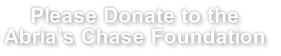 Please Donate to the
Abria’s Chase Foundation
